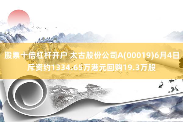 股票十倍杠杆开户 太古股份公司A(00019)6月4日斥资约1334.65万港元回购19.3万股