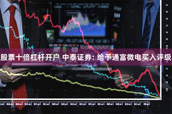 股票十倍杠杆开户 中泰证券: 给予通富微电买入评级