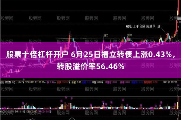 股票十倍杠杆开户 6月25日福立转债上涨0.43%，转股溢价率56.46%