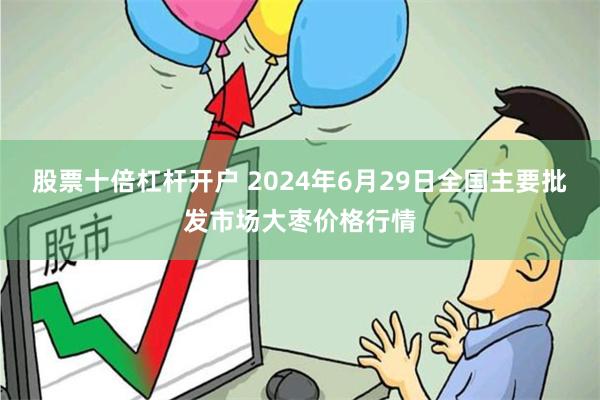 股票十倍杠杆开户 2024年6月29日全国主要批发市场大枣价格行情