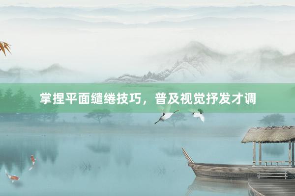 掌捏平面缱绻技巧，普及视觉抒发才调