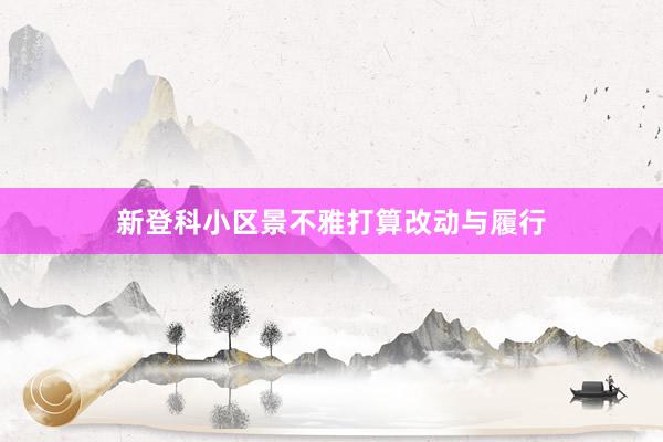 新登科小区景不雅打算改动与履行