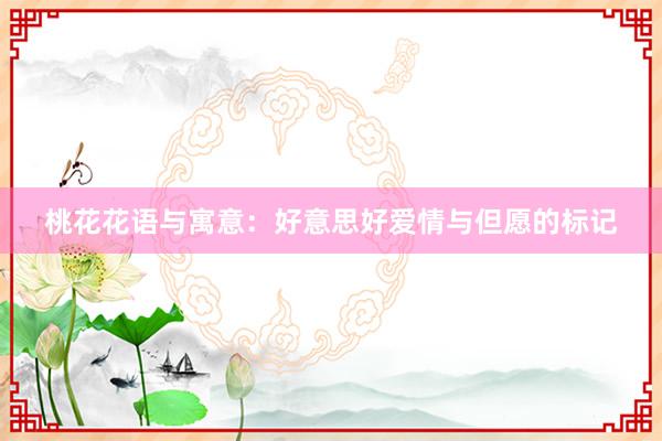桃花花语与寓意：好意思好爱情与但愿的标记