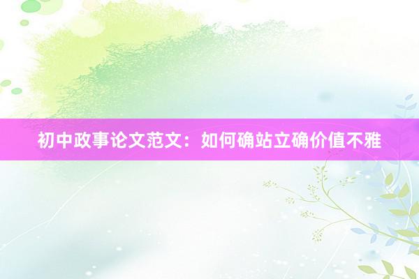 初中政事论文范文：如何确站立确价值不雅