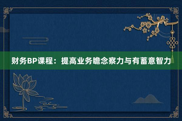财务BP课程：提高业务瞻念察力与有蓄意智力